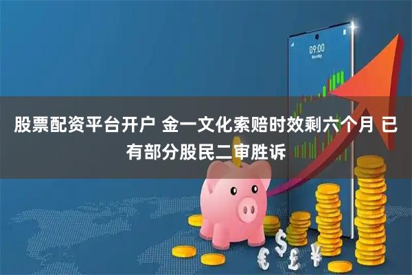 股票配资平台开户 金一文化索赔时效剩六个月 已有部分股民二审胜诉