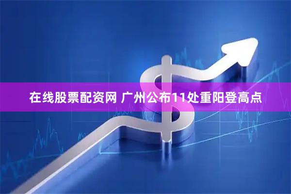 在线股票配资网 广州公布11处重阳登高点