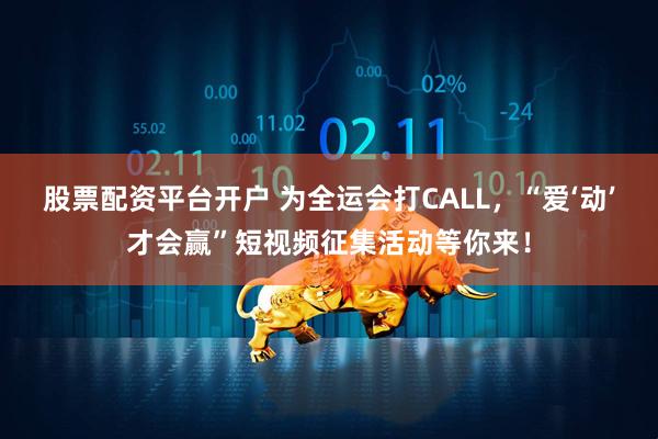 股票配资平台开户 为全运会打CALL，“爱‘动’才会赢”短视频征集活动等你来！