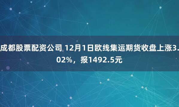 成都股票配资公司 12月1日欧线集运期货收盘上涨3.02%，报1492.5元
