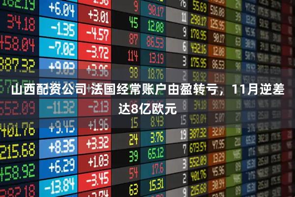 山西配资公司 法国经常账户由盈转亏，11月逆差达8亿欧元