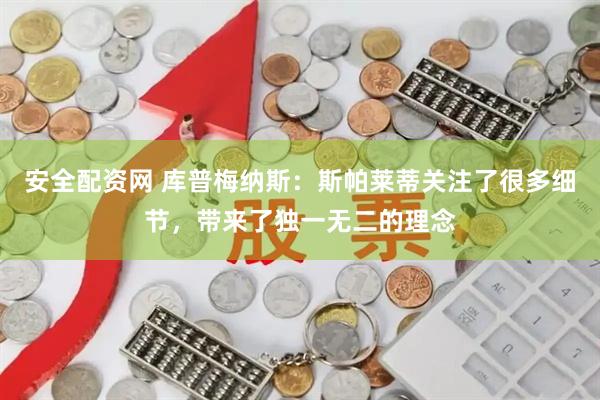 安全配资网 库普梅纳斯:斯帕莱蒂关注了很多细节,带来了独一无二的理念
