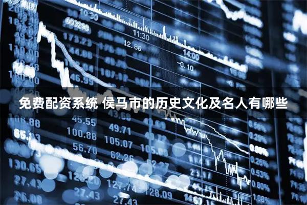 免费配资系统 侯马市的历史文化及名人有哪些