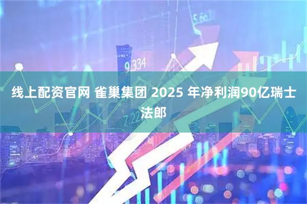线上配资官网 雀巢集团 2025 年净利润90亿瑞士法郎