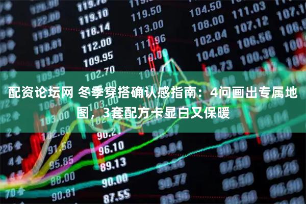 配资论坛网 冬季穿搭确认感指南：4问画出专属地图，3套配方卡显白又保暖