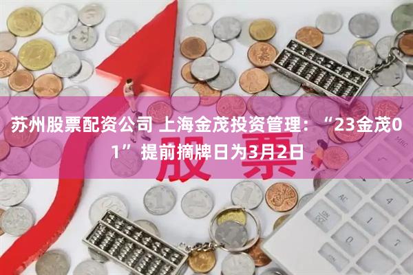 苏州股票配资公司 上海金茂投资管理：“23金茂01” 提前摘牌日为3月2日