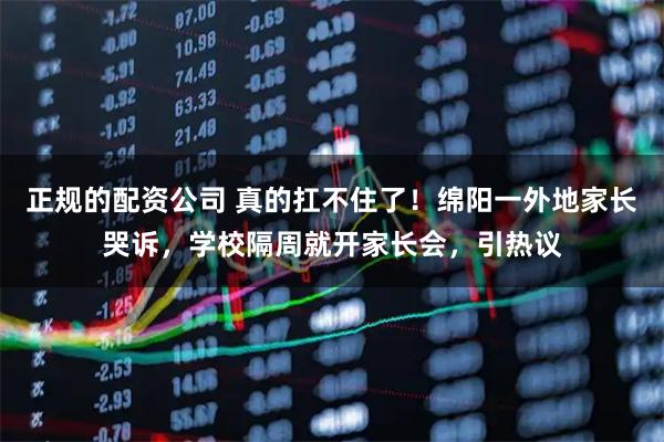 正规的配资公司 真的扛不住了！绵阳一外地家长哭诉，学校隔周就开家长会，引热议