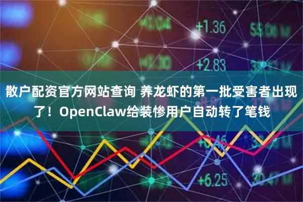 散户配资官方网站查询 养龙虾的第一批受害者出现了！OpenClaw给装惨用户自动转了笔钱