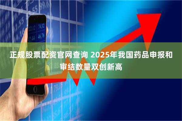 正规股票配资官网查询 2025年我国药品申报和审结数量双创新高