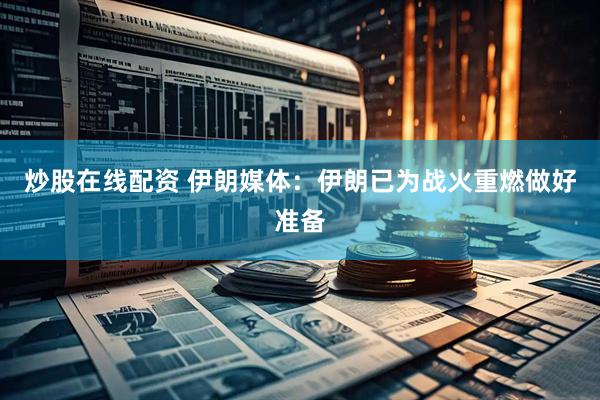 炒股在线配资 伊朗媒体：伊朗已为战火重燃做好准备