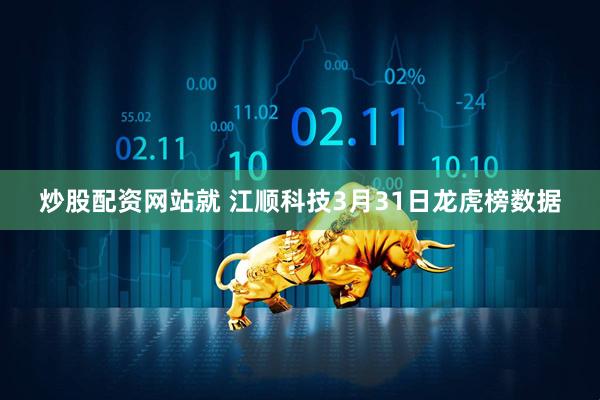 炒股配资网站就 江顺科技3月31日龙虎榜数据