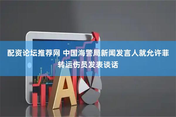 配资论坛推荐网 中国海警局新闻发言人就允许菲转运伤员发表谈话
